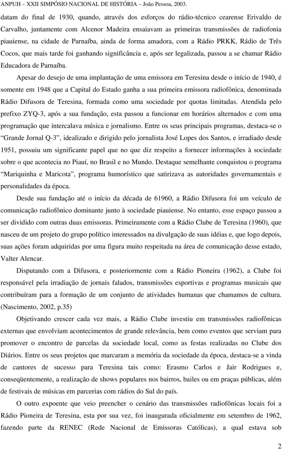 Apesar do desejo de uma implantação de uma emissora em Teresina desde o início de 1940, é somente em 1948 que a Capital do Estado ganha a sua primeira emissora radiofônica, denominada Rádio Difusora