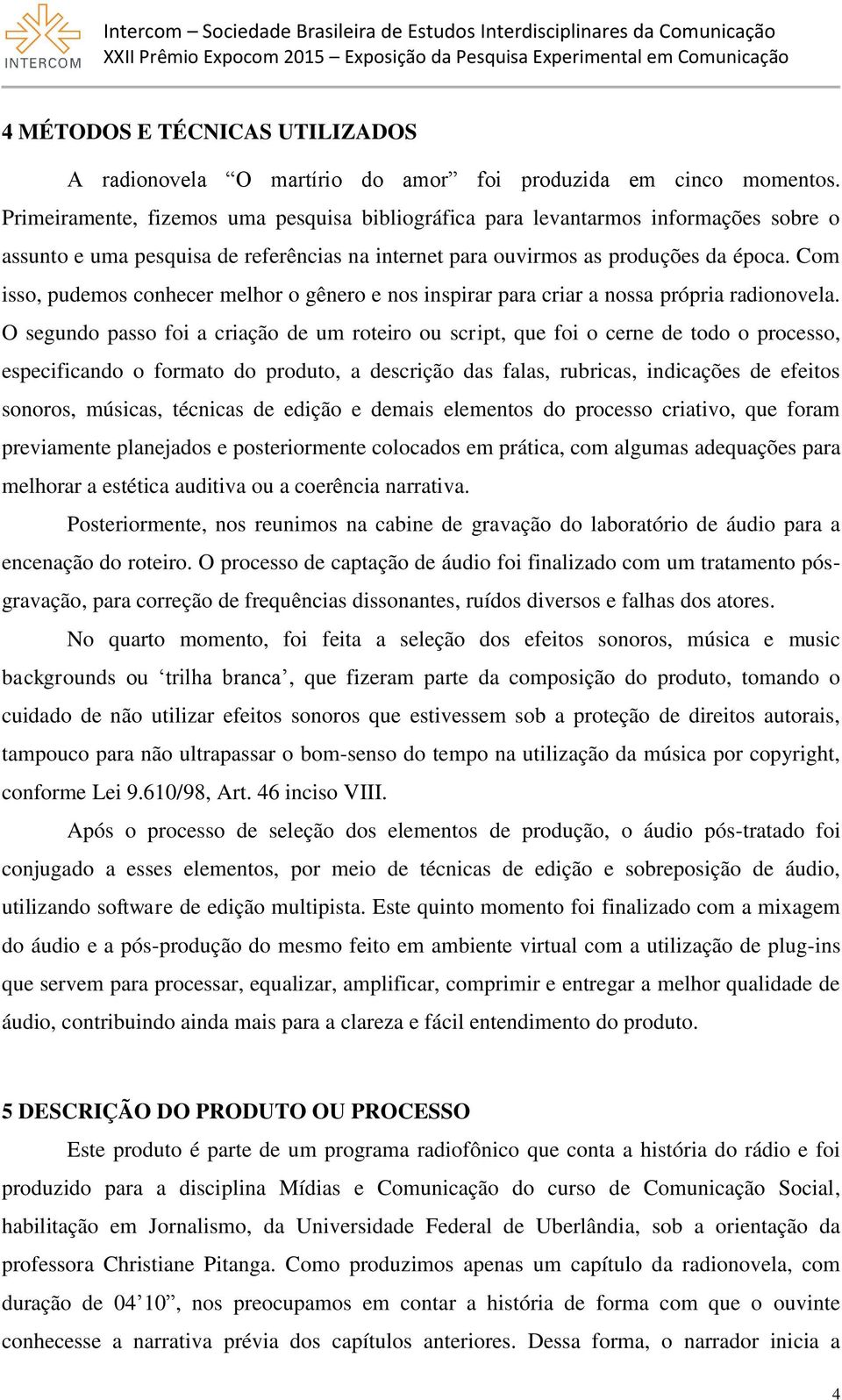 Com isso, pudemos conhecer melhor o gênero e nos inspirar para criar a nossa própria radionovela.