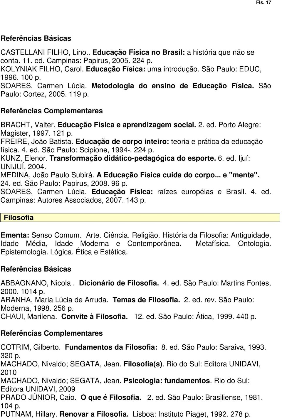 Porto Alegre: Magister, 1997. 121 p. FREIRE, João Batista. Educação de corpo inteiro: teoria e prática da educação física. 4. ed. São Paulo: Scipione, 1994-. 224 p. KUNZ, Elenor.