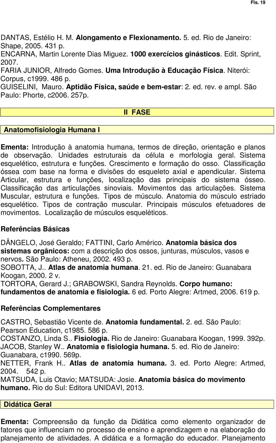 Anatomofisiologia Humana I II FASE Ementa: Introdução à anatomia humana, termos de direção, orientação e planos de observação. Unidades estruturais da célula e morfologia geral.