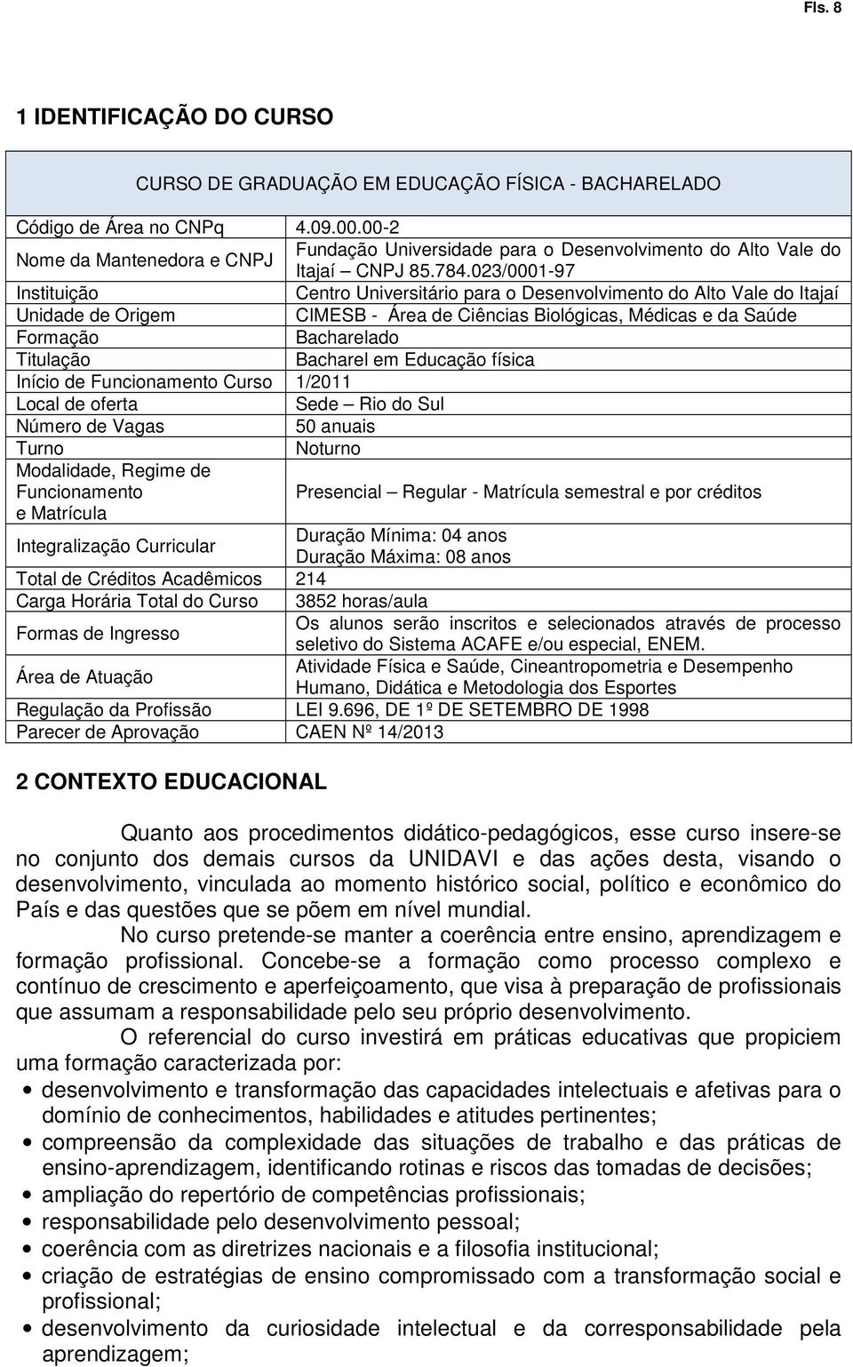 023/0001-97 Instituição Centro Universitário para o Desenvolvimento do Alto Vale do Itajaí Unidade de Origem CIMESB - Área de Ciências Biológicas, Médicas e da Saúde Formação Bacharelado Titulação