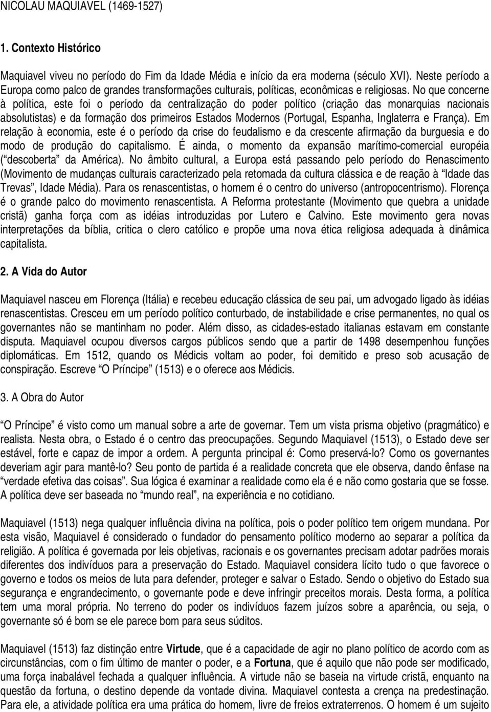 No que concerne à política, este foi o período da centralização do poder político (criação das monarquias nacionais absolutistas) e da formação dos primeiros Estados Modernos (Portugal, Espanha,