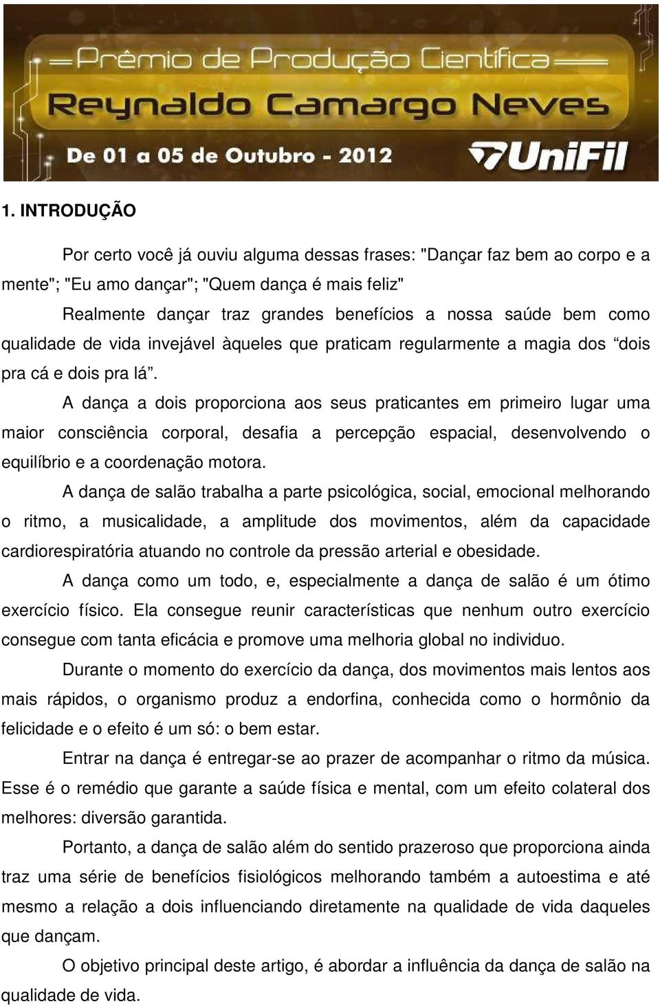 A dança a dois proporciona aos seus praticantes em primeiro lugar uma maior consciência corporal, desafia a percepção espacial, desenvolvendo o equilíbrio e a coordenação motora.