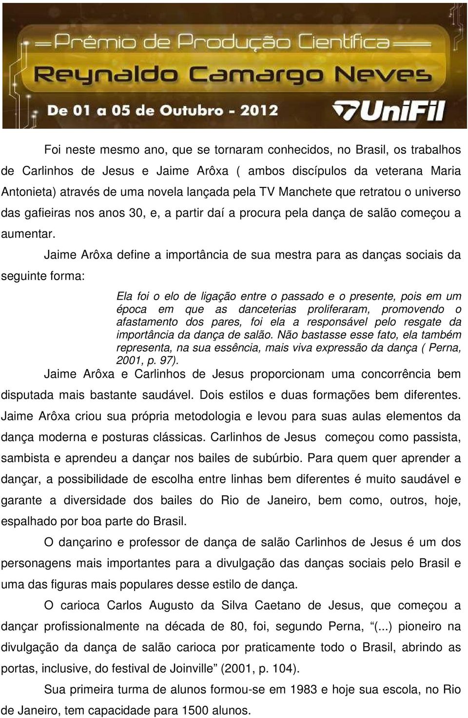 seguinte forma: Jaime Arôxa define a importância de sua mestra para as danças sociais da Ela foi o elo de ligação entre o passado e o presente, pois em um época em que as danceterias proliferaram,