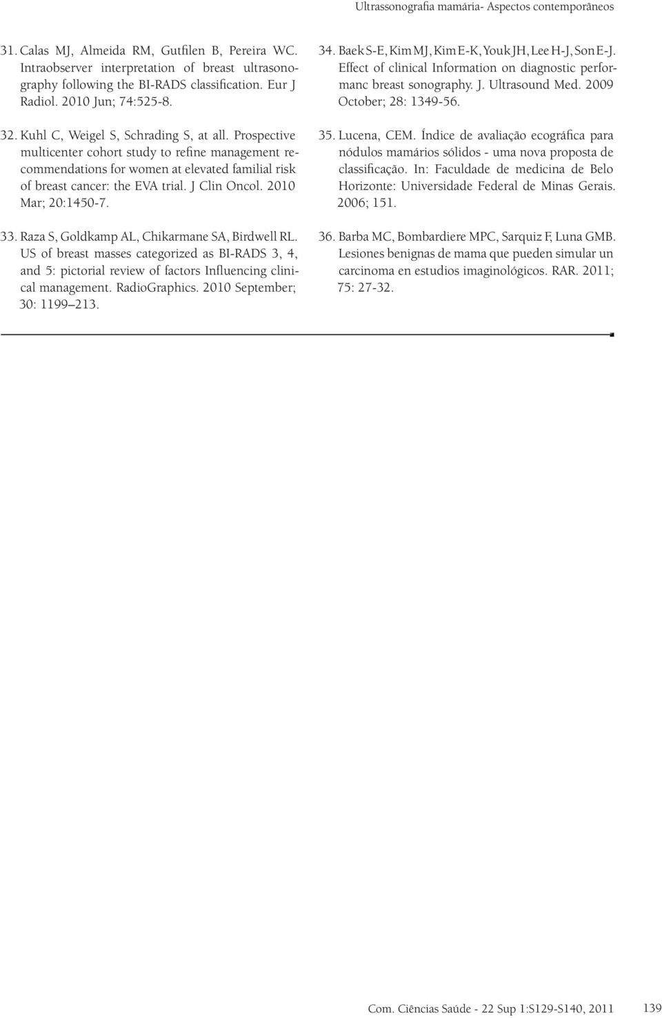 Prospective multicenter cohort study to refine management recommendations for women at elevated familial risk of breast cancer: the EVA trial. J Clin Oncol. 2010 Mar; 20:1450-7. 33.