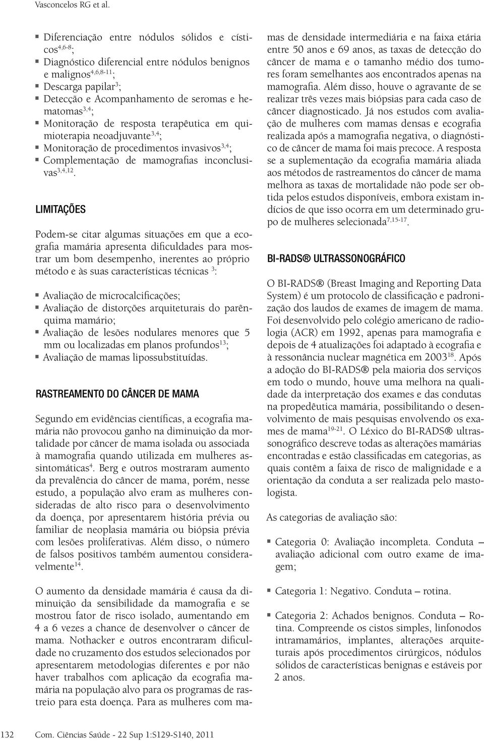 Monitoração de resposta terapêutica em quimioterapia neoadjuvante 3,4 ; Monitoração de procedimentos invasivos 3,4 ; Complementação de mamografias inconclusivas 3,4,12.