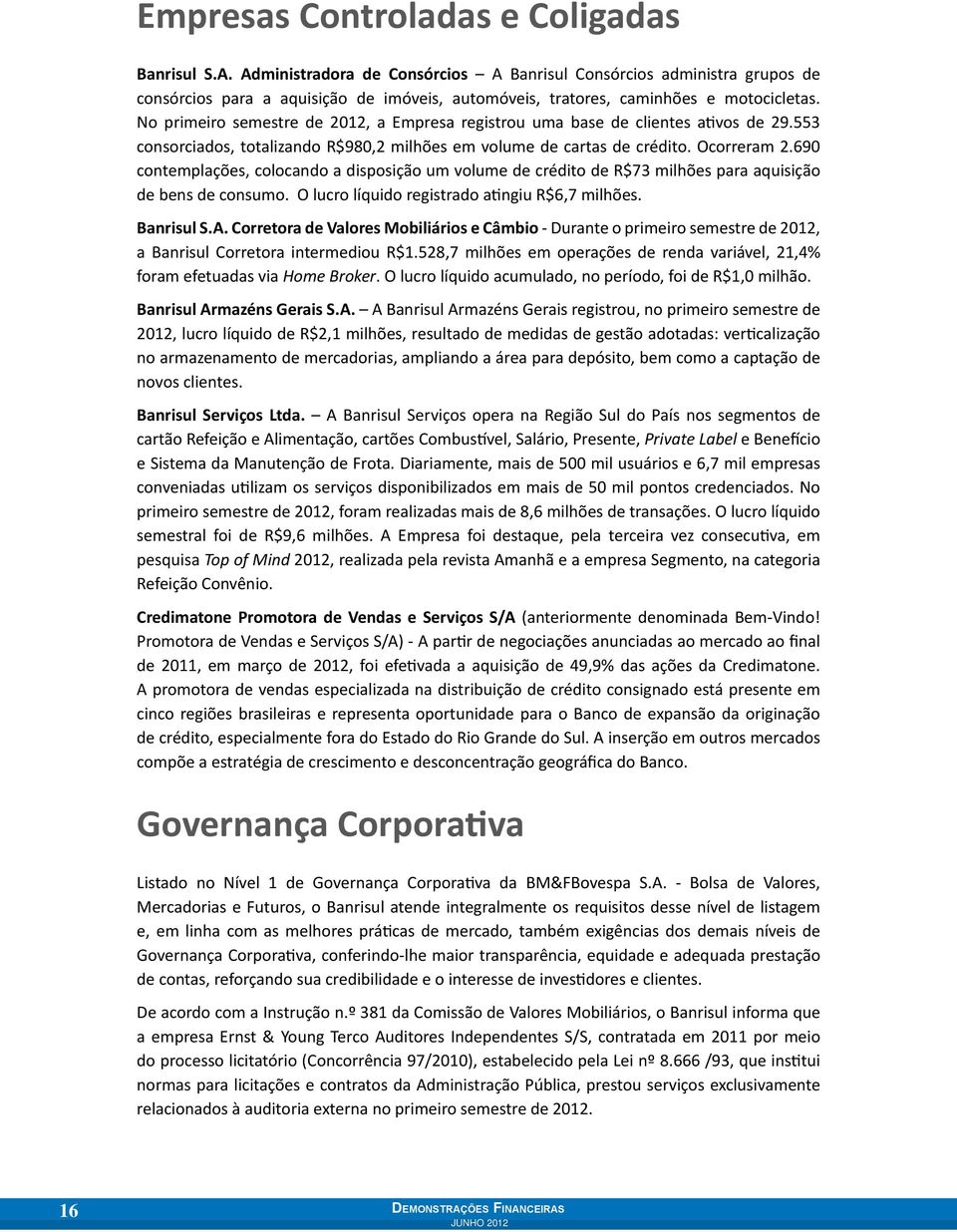 No primeiro semestre de 2012, a Empresa registrou uma base de clientes ativos de 29.553 consorciados, totalizando R$980,2 milhões em volume de cartas de crédito. Ocorreram 2.