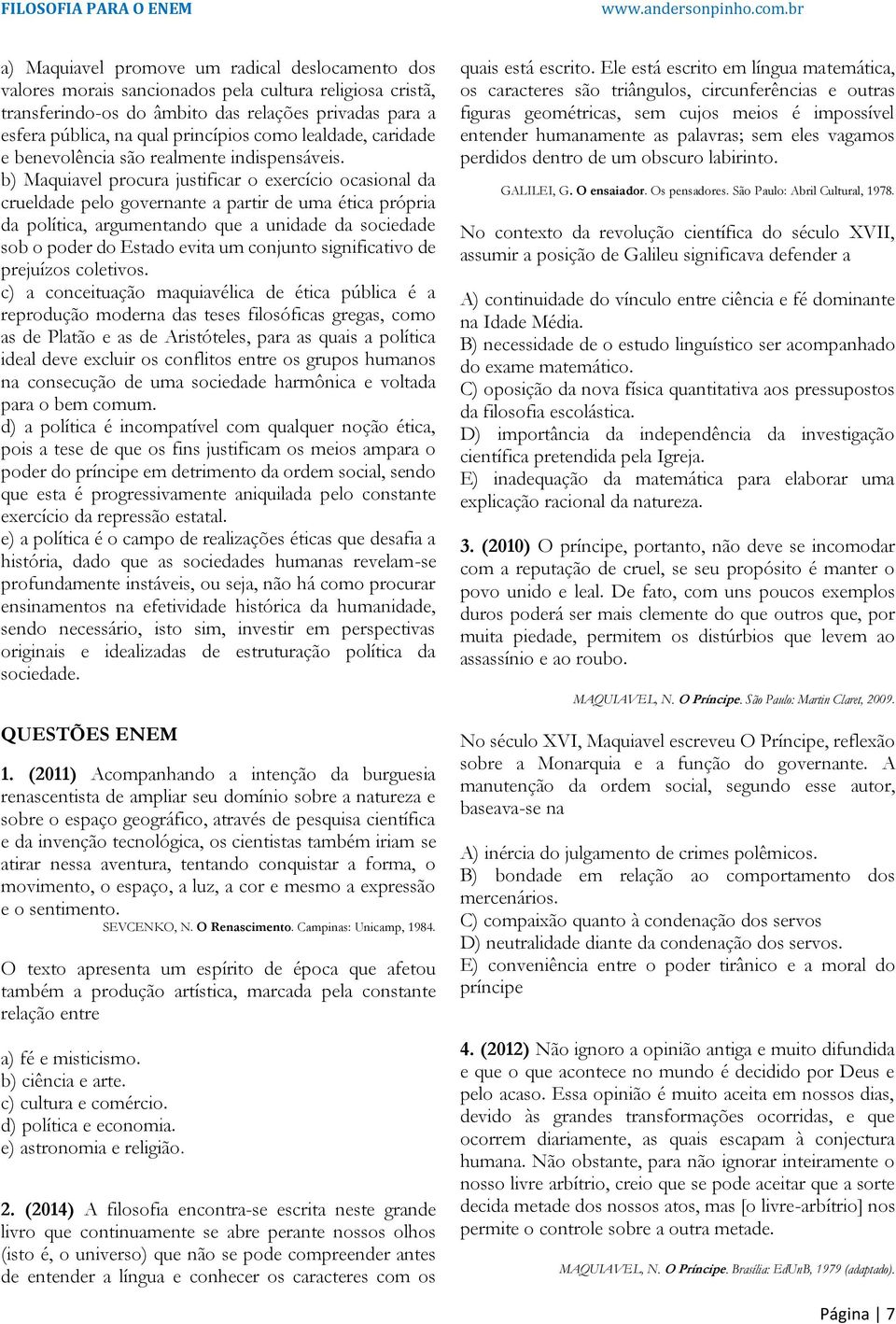 b) Maquiavel procura justificar o exercício ocasional da crueldade pelo governante a partir de uma ética própria da política, argumentando que a unidade da sociedade sob o poder do Estado evita um