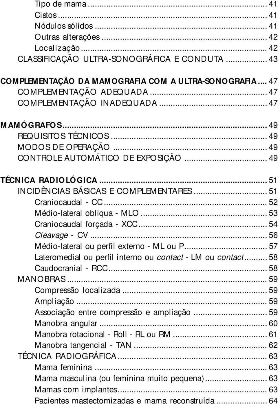 .. 51 INCIDÊNCIAS BÁSICAS E COMPLEMENTARES... 51 Craniocaudal - CC... 52 Médio-lateral oblíqua - MLO... 53 Craniocaudal forçada - XCC... 54 Cleavage - CV... 56 Médio-lateral ou perfil externo - ML ou P.