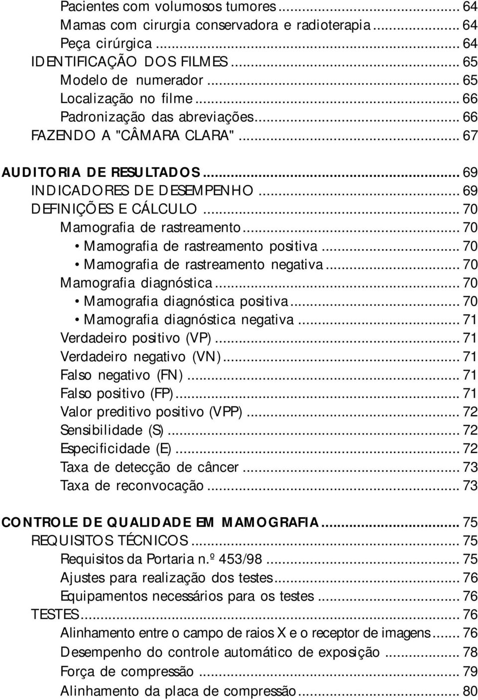 .. 70 Mamografia de rastreamento positiva... 70 Mamografia de rastreamento negativa... 70 Mamografia diagnóstica... 70 Mamografia diagnóstica positiva... 70 Mamografia diagnóstica negativa.