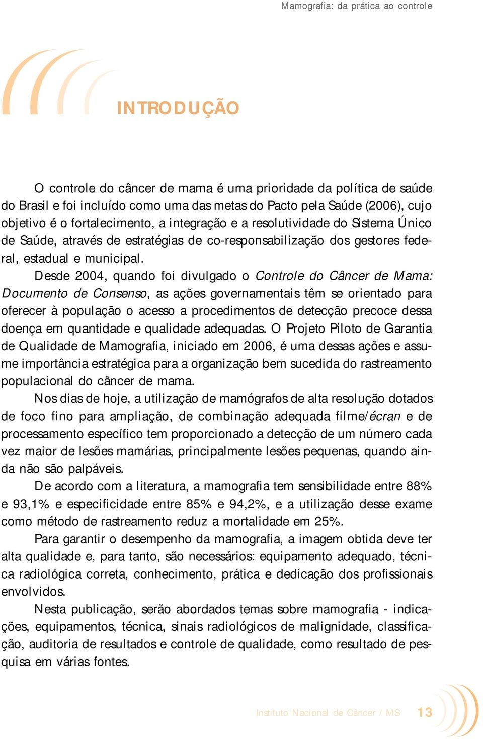 Desde 2004, quando foi divulgado o Controle do Câncer de Mama: Documento de Consenso, as ações governamentais têm se orientado para oferecer à população o acesso a procedimentos de detecção precoce