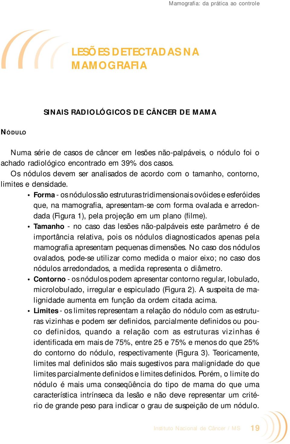 Forma - os nódulos são estruturas tridimensionais ovóides e esferóides que, na mamografia, apresentam-se com forma ovalada e arredondada (Figura 1), pela projeção em um plano (filme).