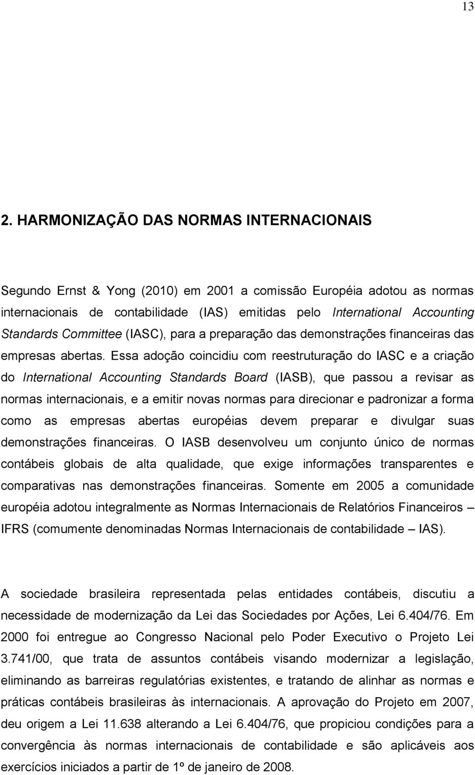 Essa adoção coincidiu com reestruturação do IASC e a criação do International Accounting Standards Board (IASB), que passou a revisar as normas internacionais, e a emitir novas normas para direcionar