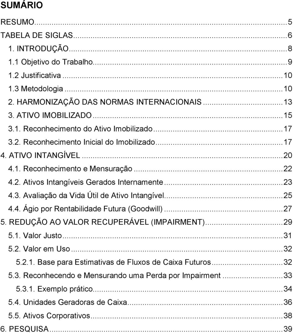 .. 23 4.3. Avaliação da Vida Útil de Ativo Intangível... 25 4.4. Ágio por Rentabilidade Futura (Goodwill)... 27 5. REDUÇÃO AO VALOR RECUPERÁVEL (IMPAIRMENT)... 29 5.1. Valor Justo... 31 5.2. Valor em Uso.