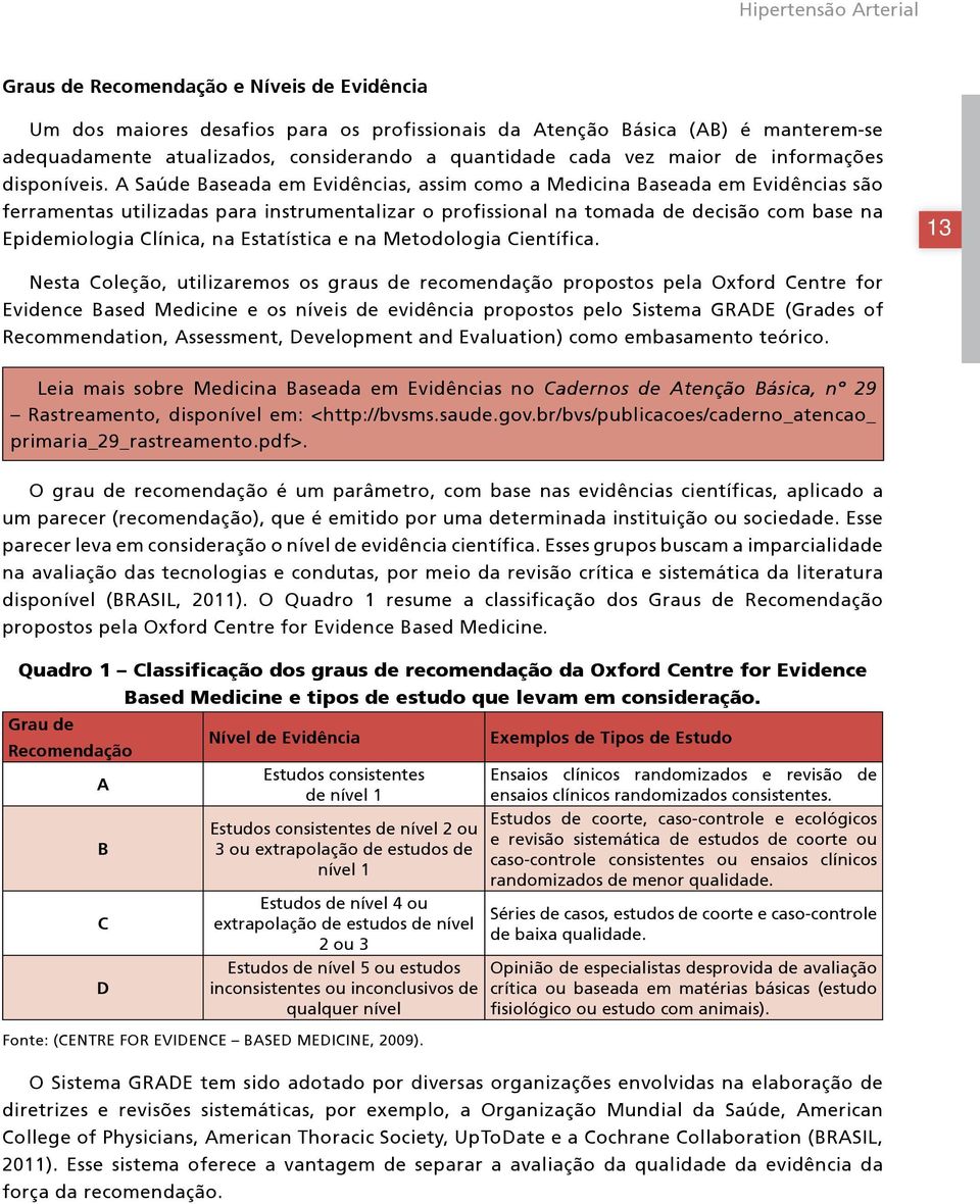 A Saúde Baseada em Evidências, assim como a Medicina Baseada em Evidências são ferramentas utilizadas para instrumentalizar o profissional na tomada de decisão com base na Epidemiologia Clínica, na