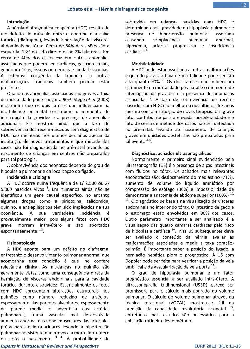 Em cerca de 40% dos casos existem outras anomalias associadas que podem ser cardíacas, gastrintestinais, genitourinárias, ósseas ou neurais e ainda trissomias.