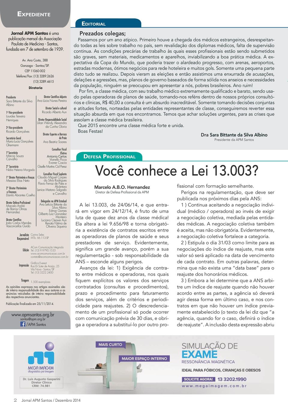 2626 Presidente Sara Bittante da Silva Albino 1 o Vice-presidente Lourdes Teixeira Henriques 2 o Vice-presidente Ricardo Gonçalves Secretário Geral Maria Lucia Gonçalves Ghermann 1º Secretário Márcia