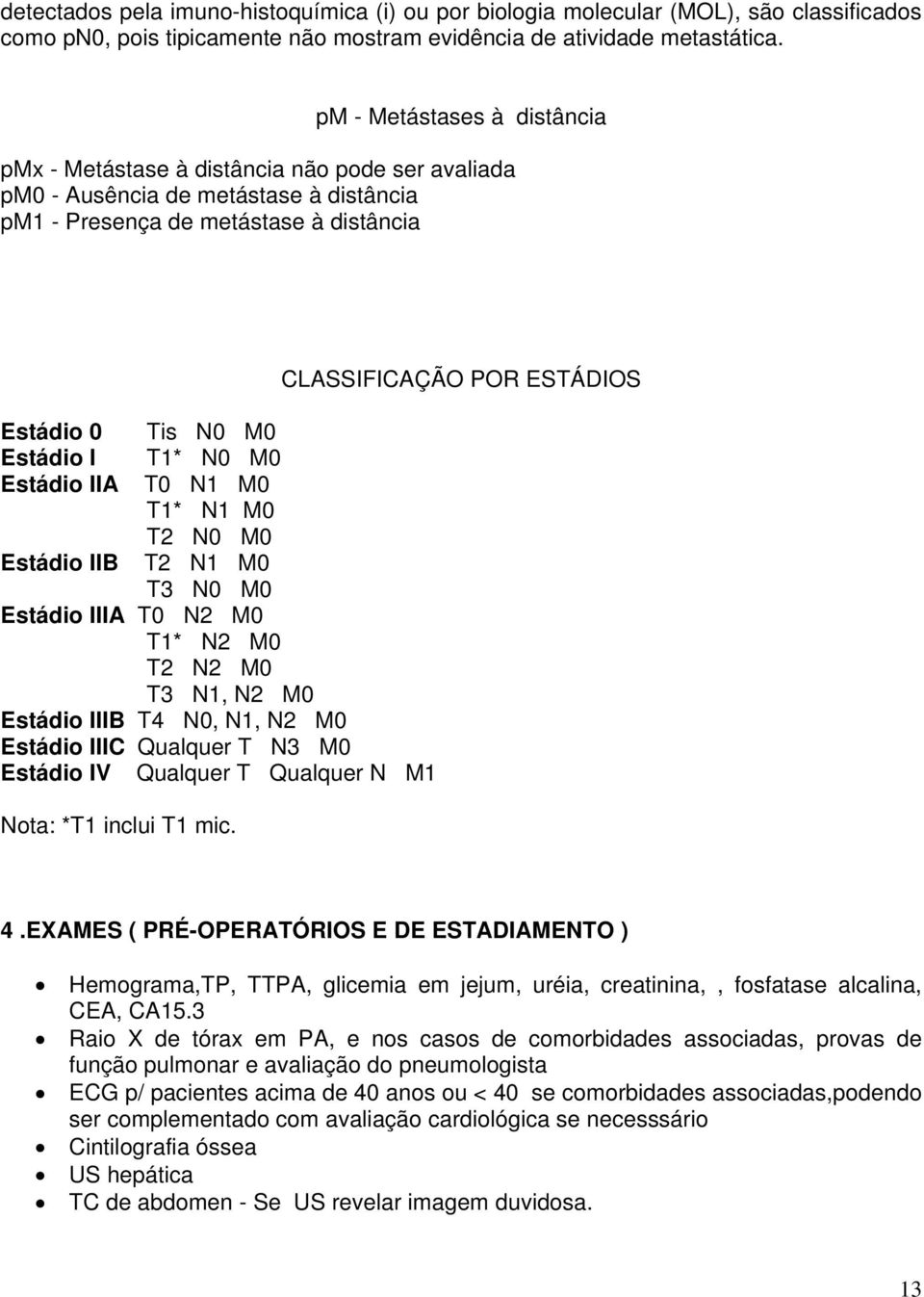 IIB Tis N0 M0 T1* N0 M0 T0 N1 M0 T1* N1 M0 T2 N0 M0 T2 N1 M0 T3 N0 M0 Estádio IIIA T0 N2 M0 T1* N2 M0 T2 N2 M0 T3 N1, N2 M0 Estádio IIIB T4 N0, N1, N2 M0 Estádio IIIC Qualquer T N3 M0 Estádio IV