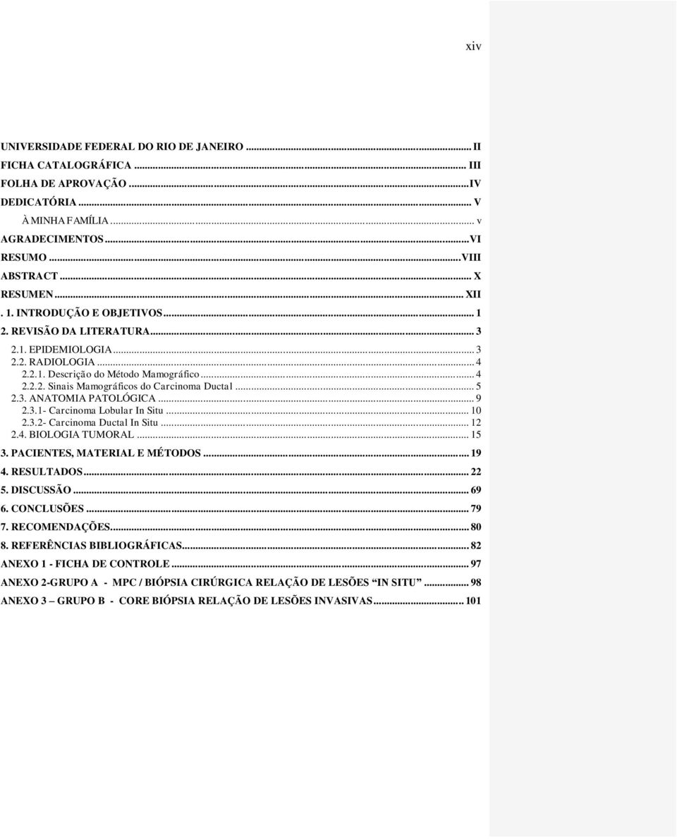 .. 5 2.3. ANATOMIA PATOLÓGICA... 9 2.3.1- Carcinoma Lobular In Situ... 10 2.3.2- Carcinoma Ductal In Situ... 12 2.4. BIOLOGIA TUMORAL... 15 3. PACIENTES, MATERIAL E MÉTODOS... 19 4. RESULTADOS... 22 5.