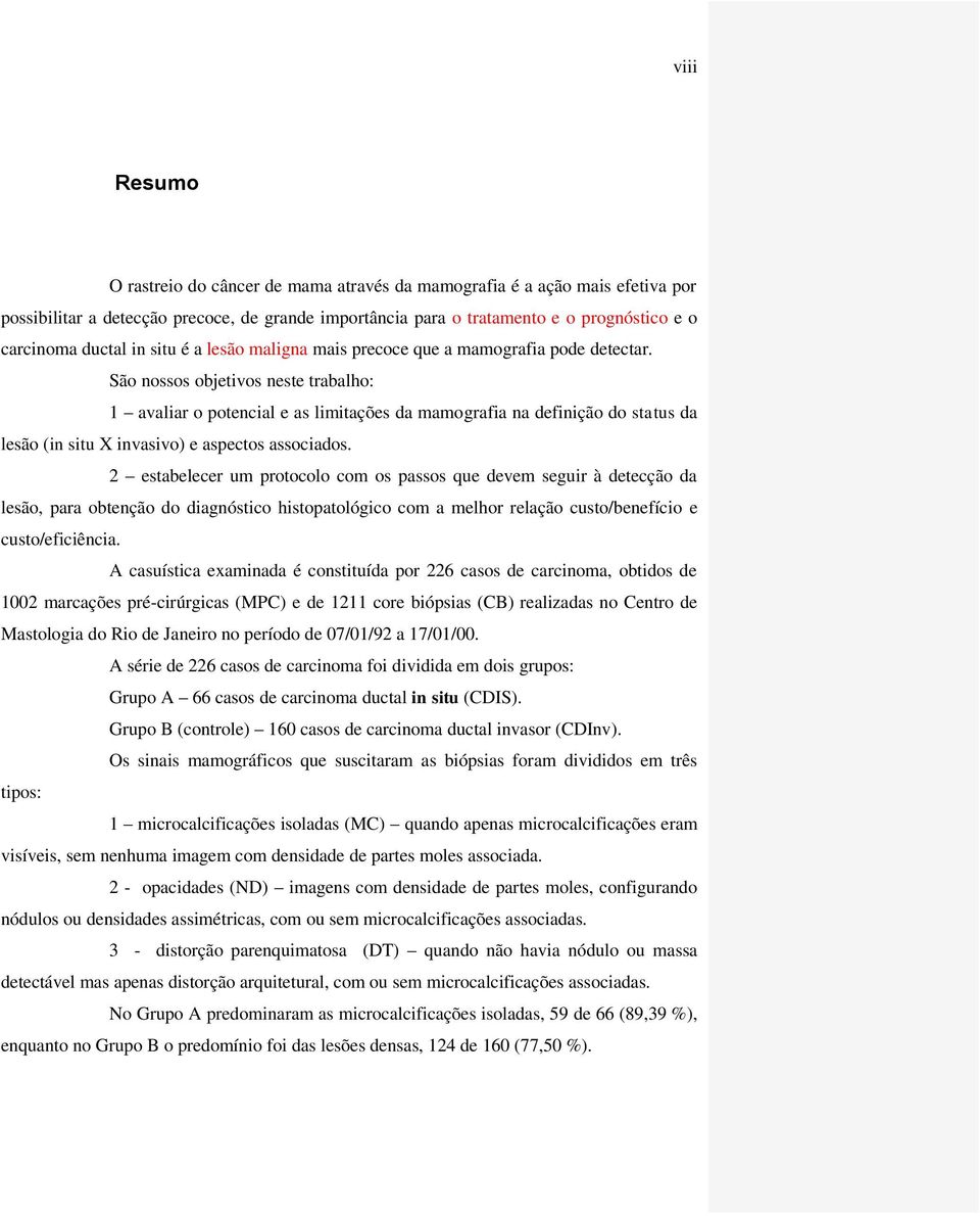 São nossos objetivos neste trabalho: 1 avaliar o potencial e as limitações da mamografia na definição do status da lesão (in situ X invasivo) e aspectos associados.