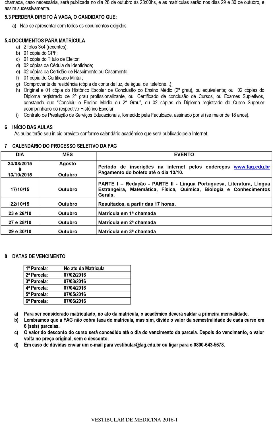 4 DOCUMENTOS PARA MATRÍCULA a) 2 fotos 3x4 (recentes); b) 01 cópia do CPF; c) 01 cópia do Título de Eleitor; d) 02 cópias da Cédula de Identidade; e) 02 cópias da Certidão de Nascimento ou Casamento;