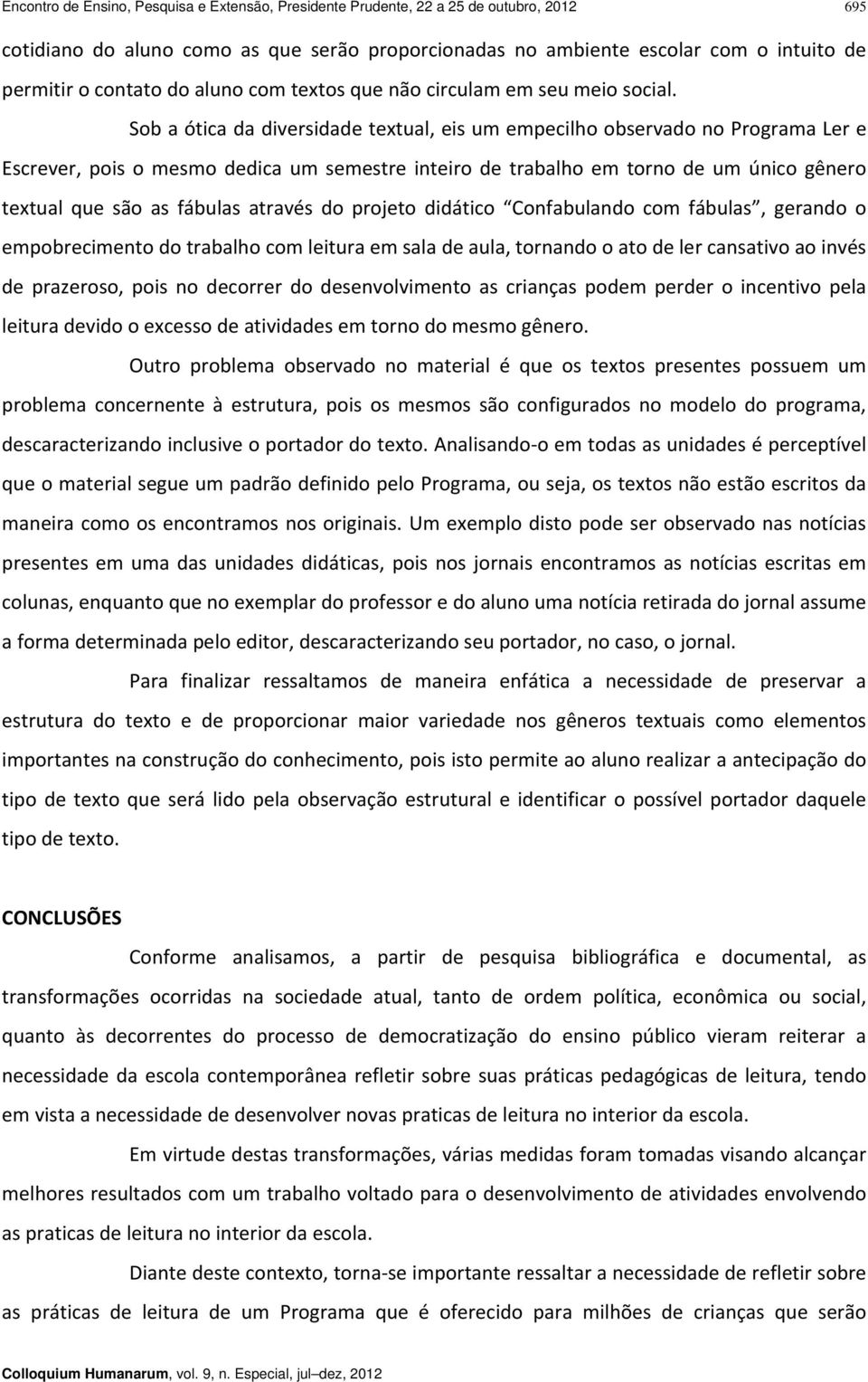 Sob a ótica da diversidade textual, eis um empecilho observado no Programa Ler e Escrever, pois o mesmo dedica um semestre inteiro de trabalho em torno de um único gênero textual que são as fábulas