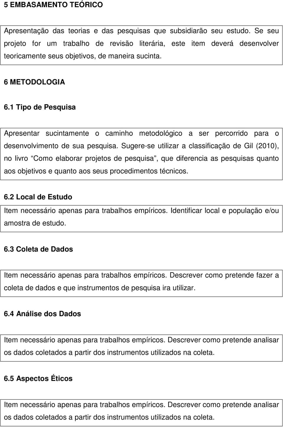 1 Tipo de Pesquisa Apresentar sucintamente o caminho metodológico a ser percorrido para o desenvolvimento de sua pesquisa.