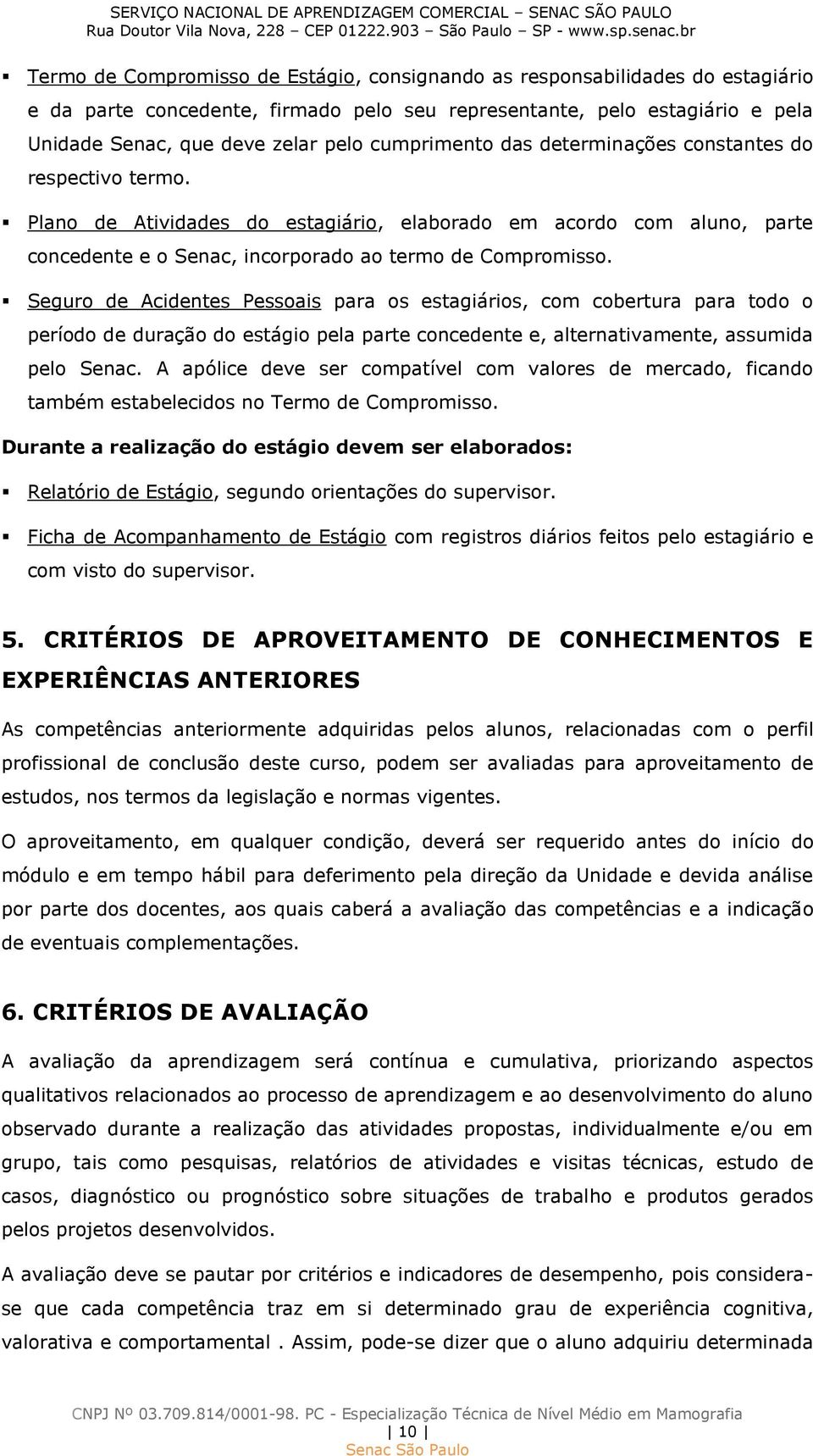 Seguro de Acidentes Pessoais para os estagiários, com cobertura para todo o período de duração do estágio pela parte concedente e, alternativamente, assumida pelo Senac.