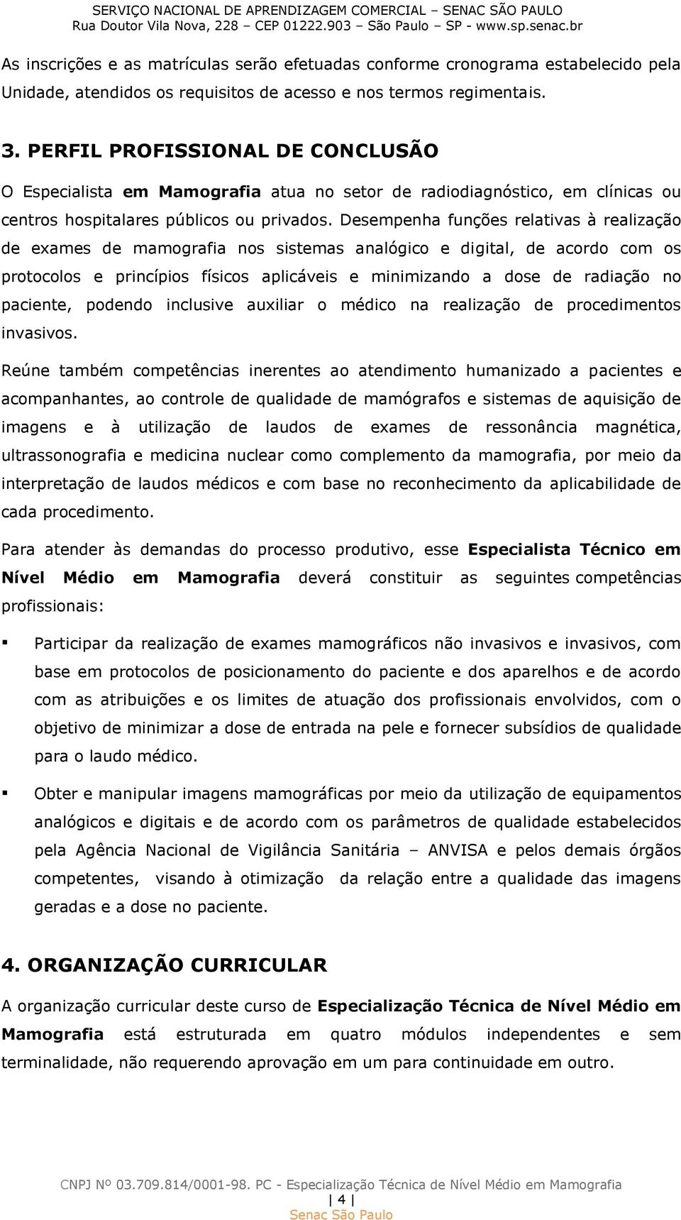 Desempenha funções relativas à realização de exames de mamografia nos sistemas analógico e digital, de acordo com os protocolos e princípios físicos aplicáveis e minimizando a dose de radiação no