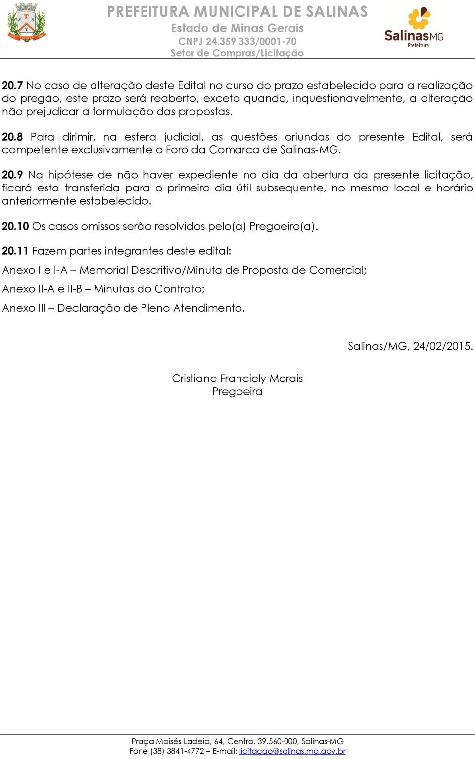 8 Para dirimir, na esfera judicial, as questões oriundas do presente Edital, será competente exclusivamente o Foro da Comarca de Salinas-MG. 20.