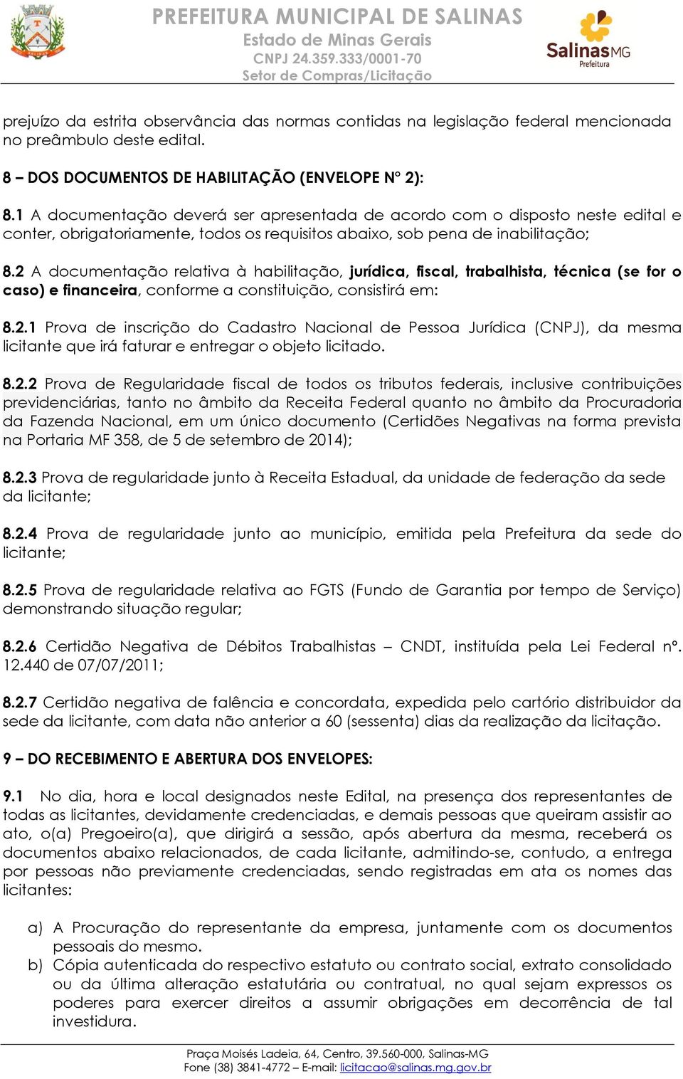 2 A documentação relativa à habilitação, jurídica, fiscal, trabalhista, técnica (se for o caso) e financeira, conforme a constituição, consistirá em: 8.2.1 Prova de inscrição do Cadastro Nacional de Pessoa Jurídica (CNPJ), da mesma licitante que irá faturar e entregar o objeto licitado.