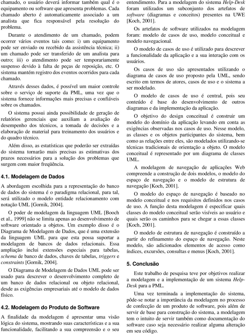 Durante o atendimento de um chamado, podem ocorrer vários eventos tais como: i) um equipamento pode ser enviado ou recebido da assistência técnica; ii) um chamado pode ser transferido de um analista