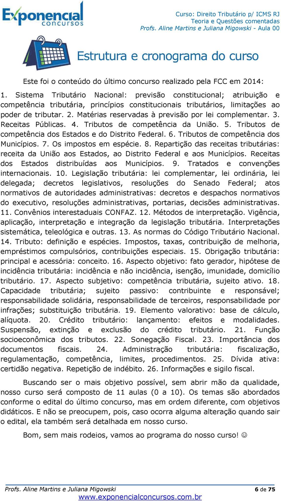 Matérias reservadas à previsão por lei complementar. 3. Receitas Públicas. 4. Tributos de competência da União. 5. Tributos de competência dos Estados e do Distrito Federal. 6.