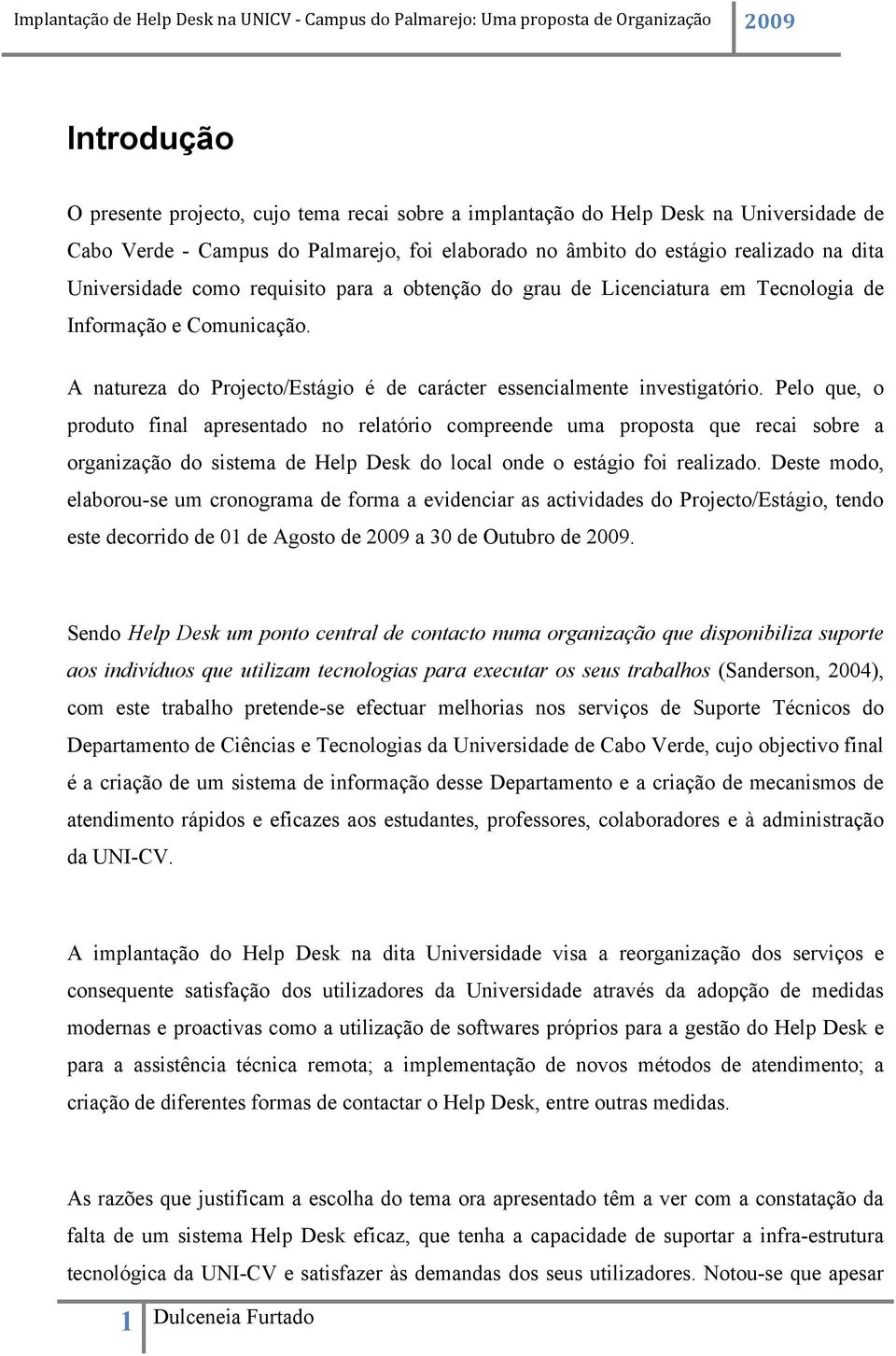 Pelo que, o produto final apresentado no relatório compreende uma proposta que recai sobre a organização do sistema de Help Desk do local onde o estágio foi realizado.