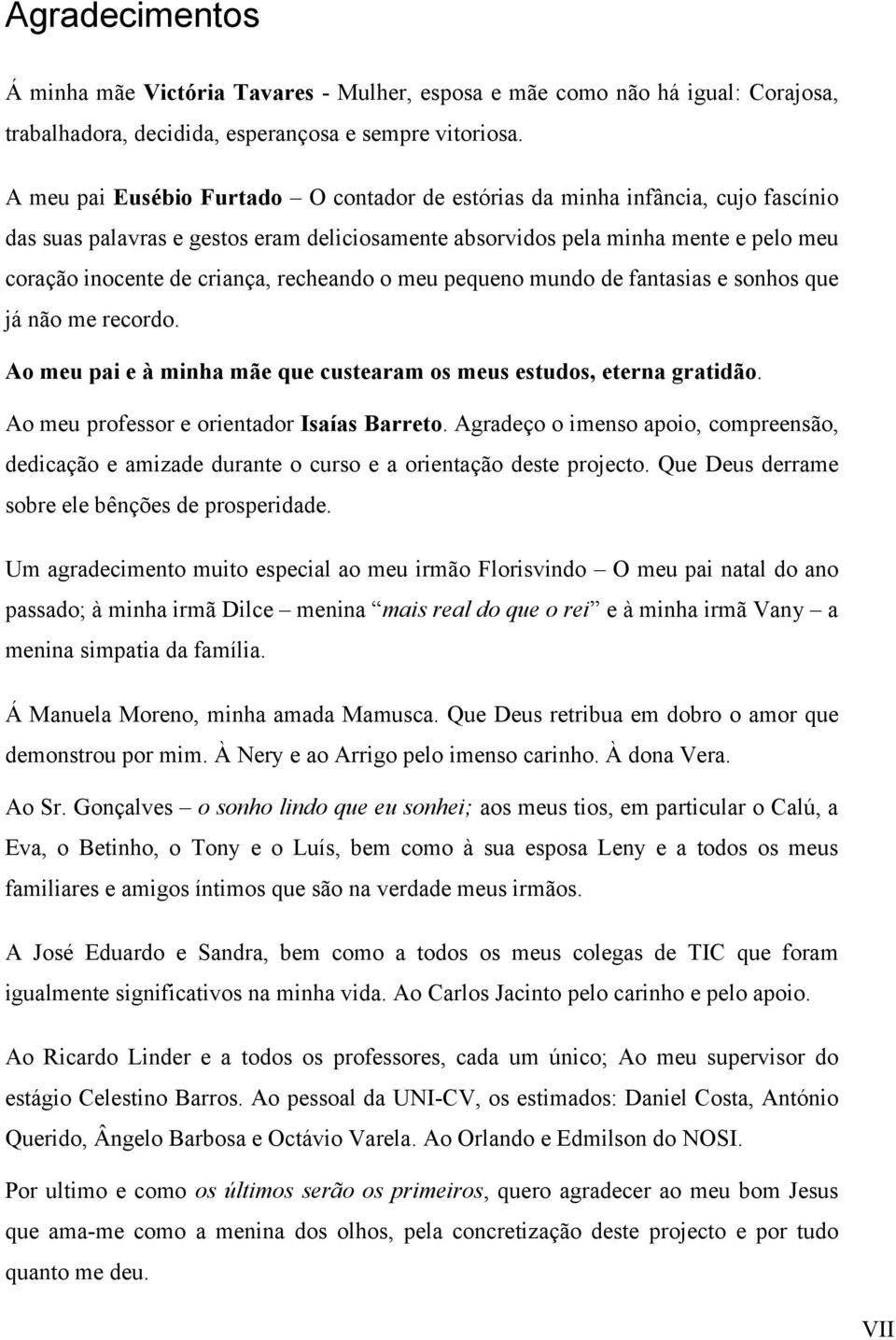 recheando o meu pequeno mundo de fantasias e sonhos que já não me recordo. Ao meu pai e à minha mãe que custearam os meus estudos, eterna gratidão. Ao meu professor e orientador Isaías Barreto.