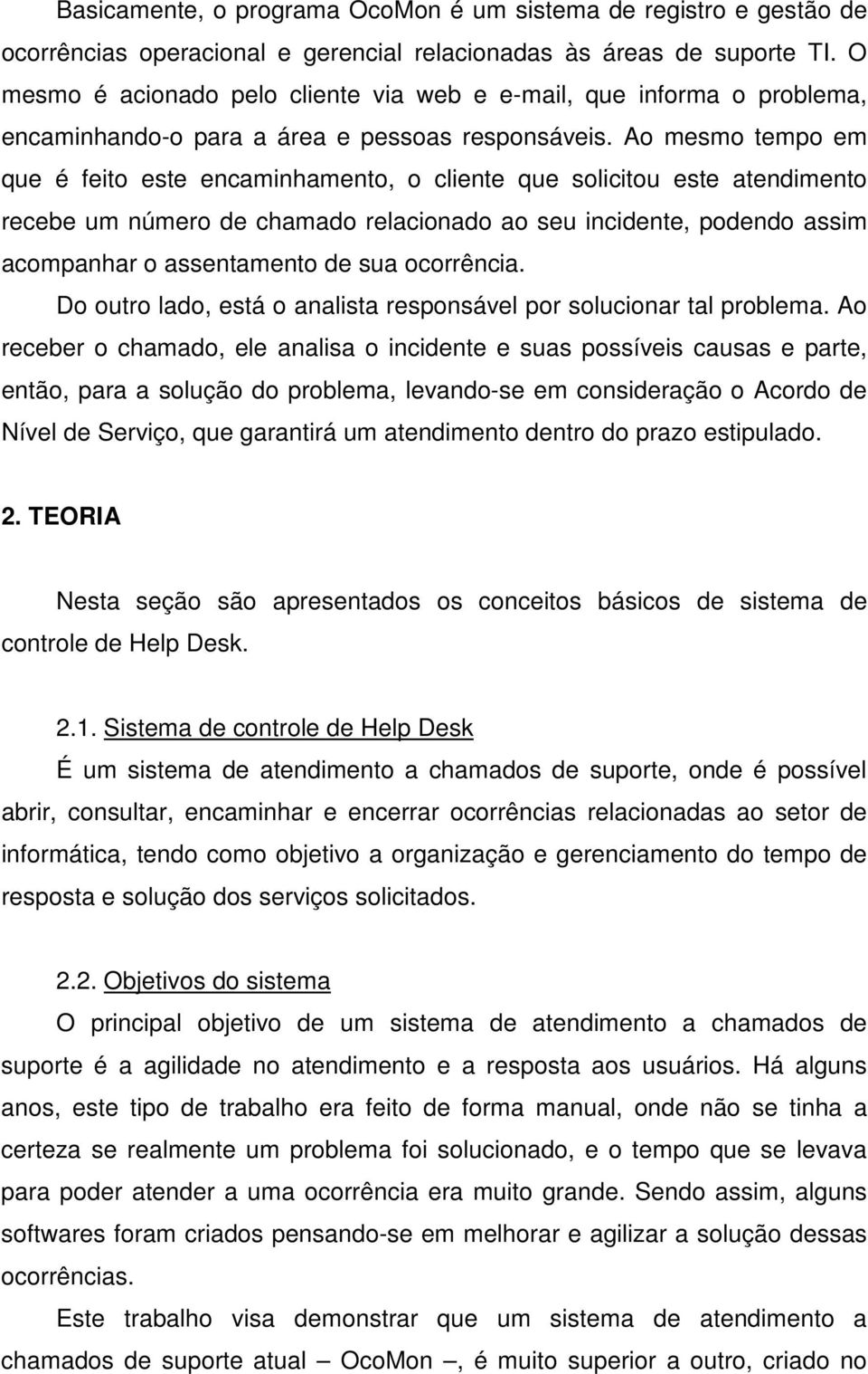 Ao mesmo tempo em que é feito este encaminhamento, o cliente que solicitou este atendimento recebe um número de chamado relacionado ao seu incidente, podendo assim acompanhar o assentamento de sua