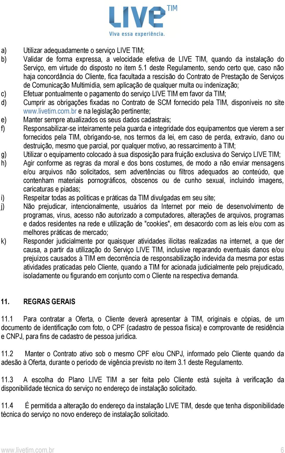 ou indenização; c) Efetuar pontualmente o pagamento do serviço LIVE TIM em favor da TIM; d) Cumprir as obrigações fixadas no Contrato de SCM fornecido pela TIM, disponíveis no site www.livetim.com.