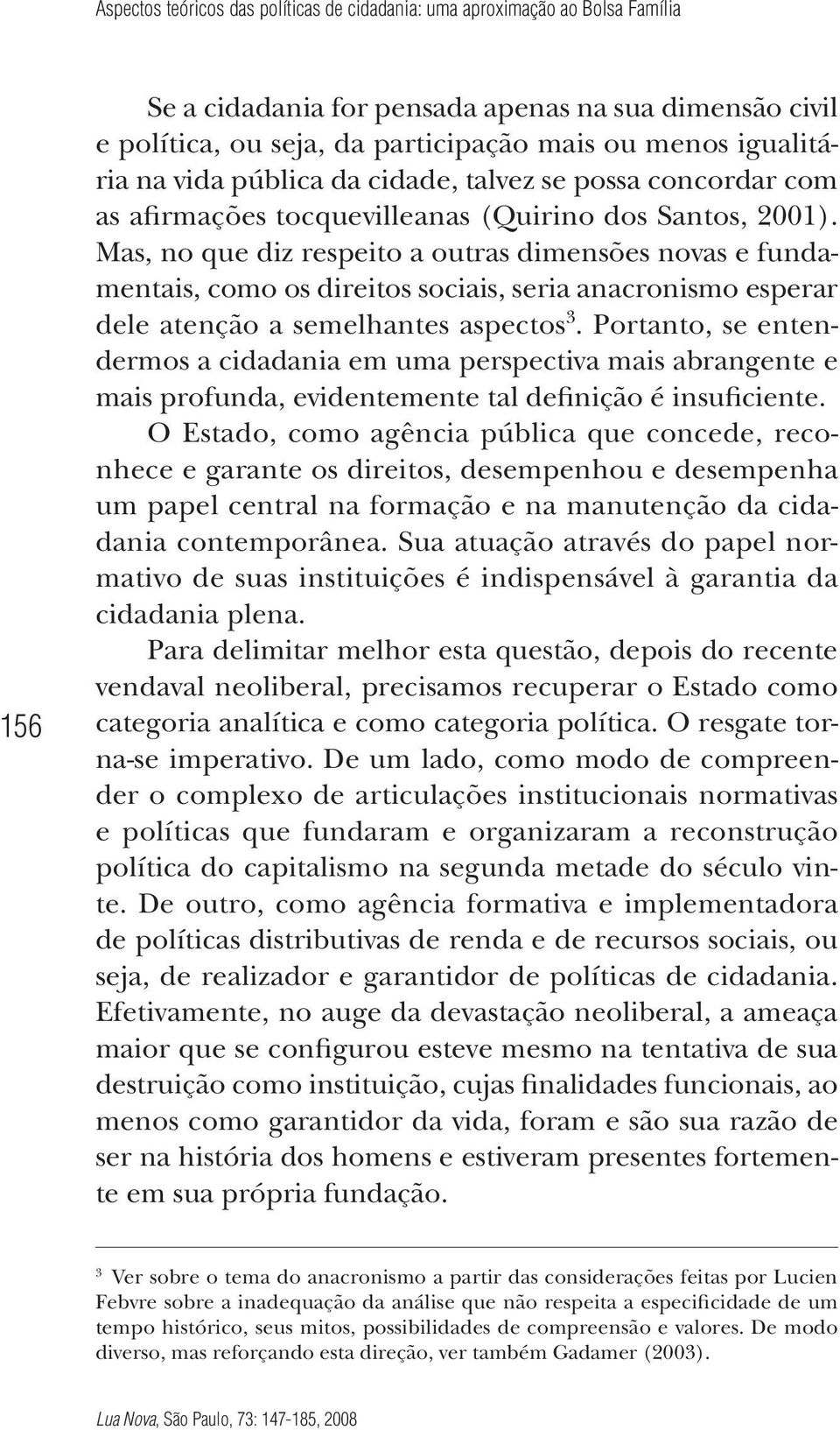 Mas, no que diz respeito a outras dimensões novas e fundamentais, como os direitos sociais, seria anacronismo esperar dele atenção a semelhantes aspectos 3.