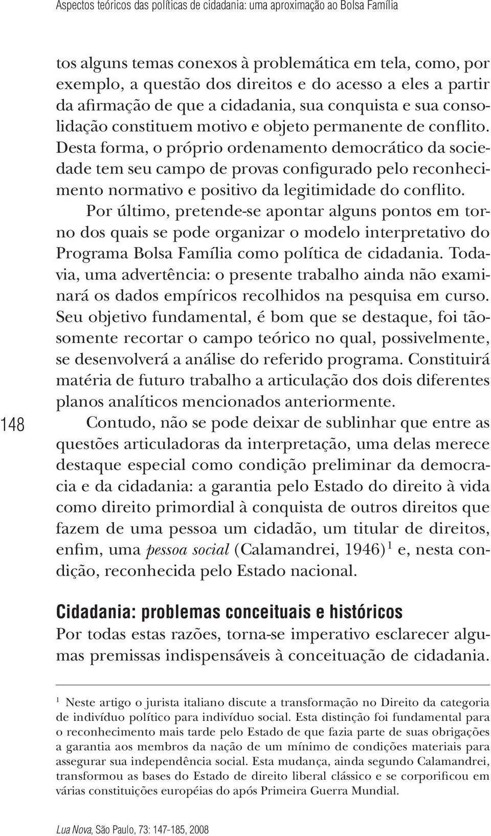 Desta forma, o próprio ordenamento democrático da sociedade tem seu campo de provas configurado pelo reconhecimento normativo e positivo da legitimidade do conflito.