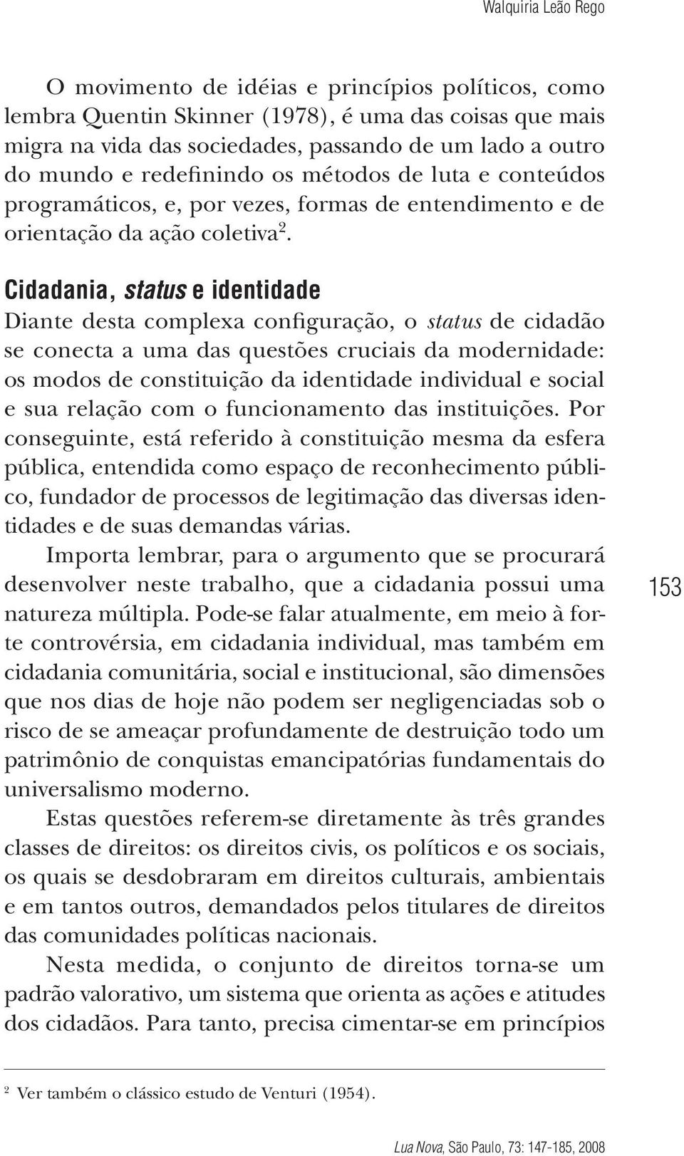 Cidadania, status e identidade Diante desta complexa configuração, o status de cidadão se conecta a uma das questões cruciais da modernidade: os modos de constituição da identidade individual e