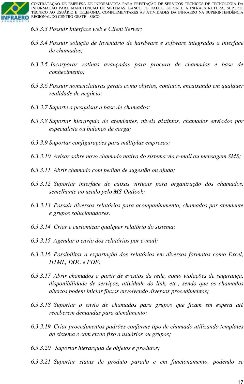 3.3.9 Suportar configurações para múltiplas empresas; 6.3.3.10 Avisar sobre novo chamado nativo do sistema via e-mail ou mensagem SMS; 6.3.3.11 Abrir chamado com pedido de sugestão ou ajuda; 6.3.3.12 Suportar interface de caixas virtuais para organização dos chamados, semelhante ao usado pelo MS-Outlook; 6.