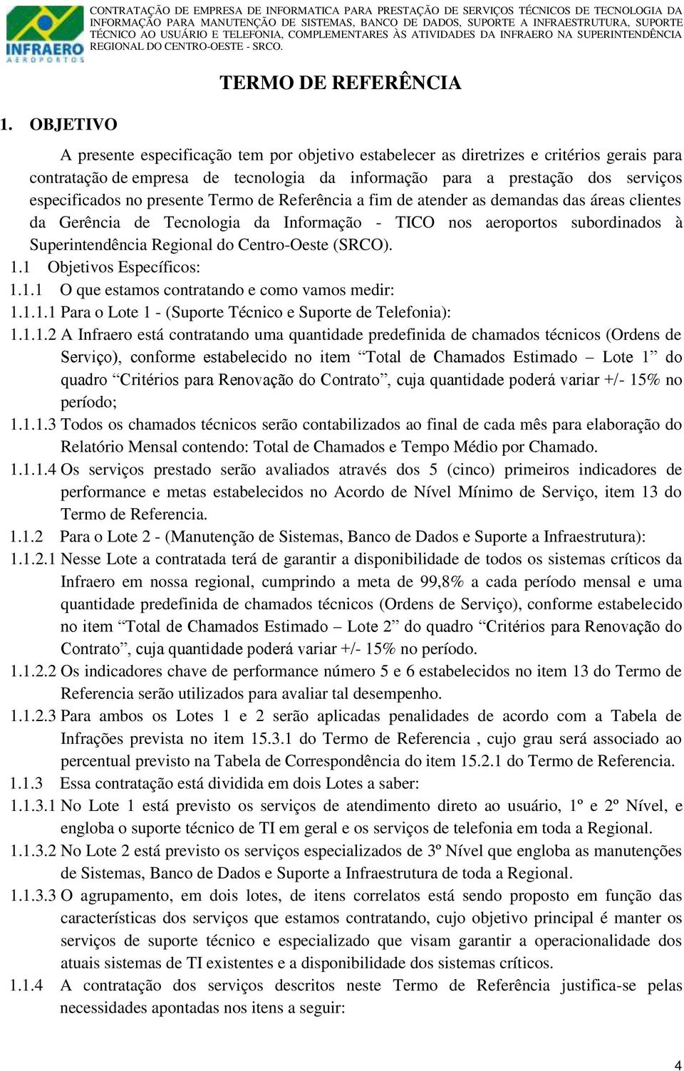 Gerência de Tecnologia da Informação - TICO nos aeroportos subordinados à Superintendência Regional do Centro-Oeste (SRCO). 1.1 Objetivos Específicos: 1.1.1 O que estamos contratando e como vamos medir: 1.