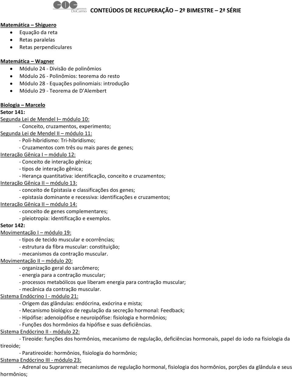 Mendel II módulo 11: Poli hibridismo: Tri hibridismo; Cruzamentos com três ou mais pares de genes; Interação Gênica I módulo 12: Conceito de interação gênica; tipos de interação gênica; Herança