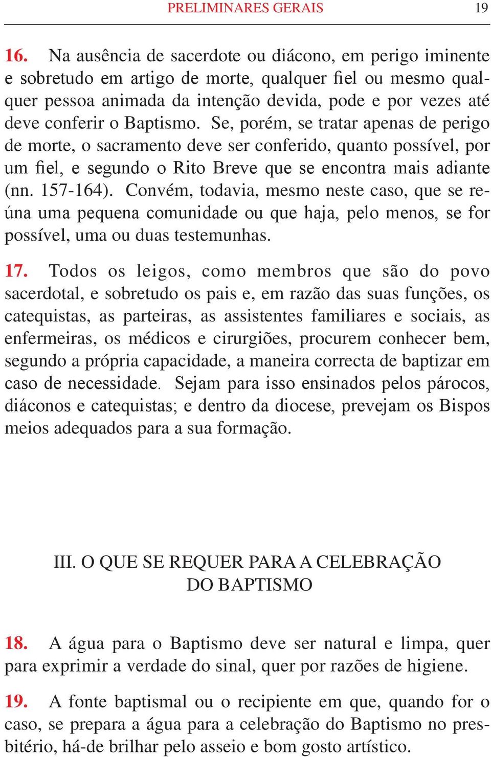 Baptismo. Se, porém, se tratar apenas de perigo de morte, o sacramento deve ser conferido, quanto possível, por um fiel, e segundo o Rito Breve que se encontra mais adiante (nn. 157-164).