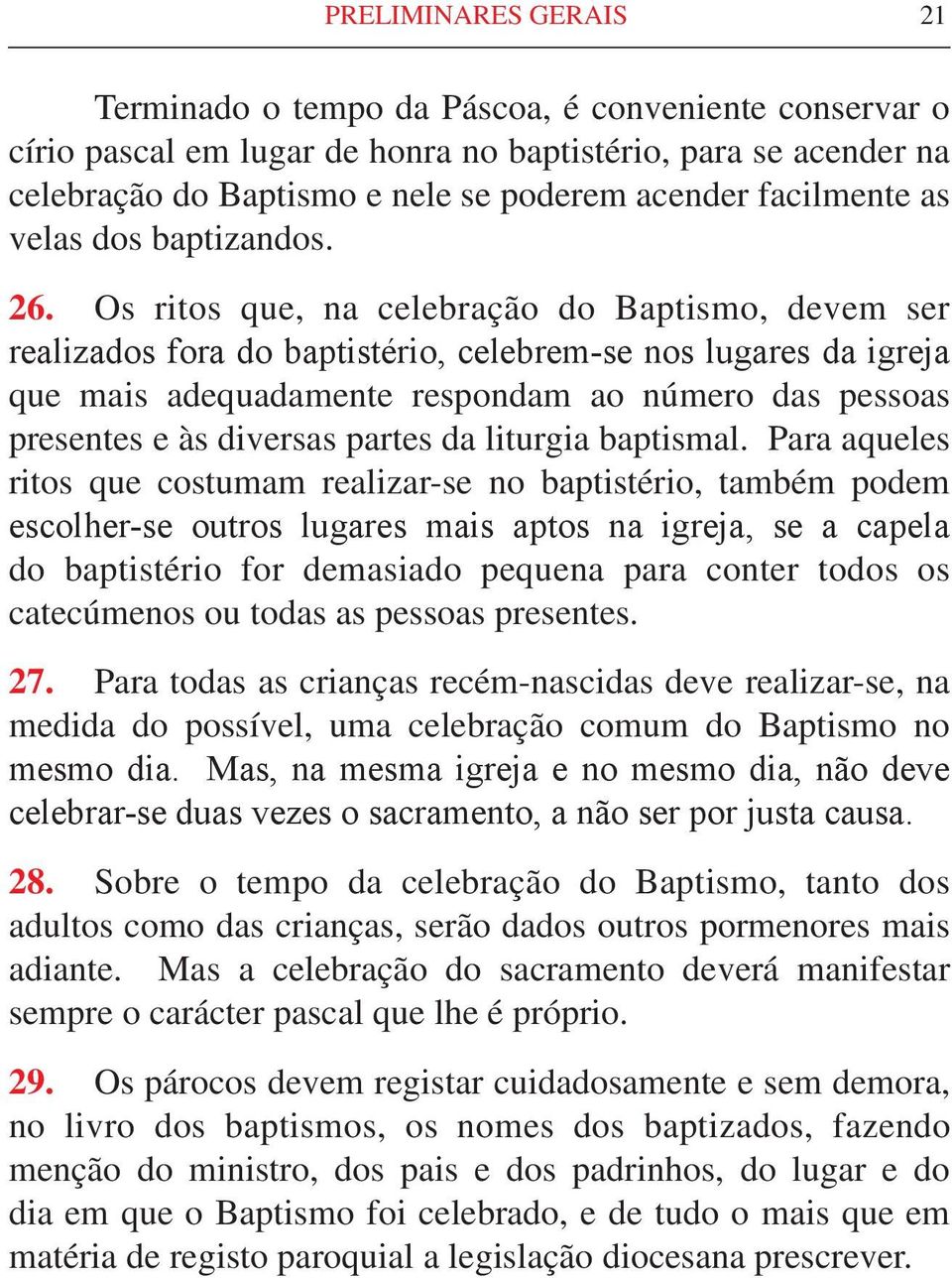 Os ritos que, na celebração do Baptismo, devem ser realizados fora do baptistério, celebrem-se nos lugares da igreja que mais adequadamente respondam ao número das pessoas presentes e às diversas