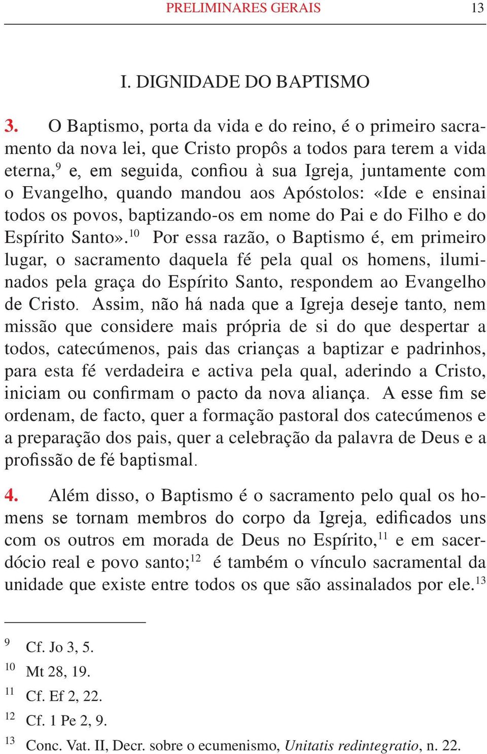 quando mandou aos Apóstolos: «Ide e ensinai todos os povos, baptizando-os em nome do Pai e do Filho e do Espírito Santo».