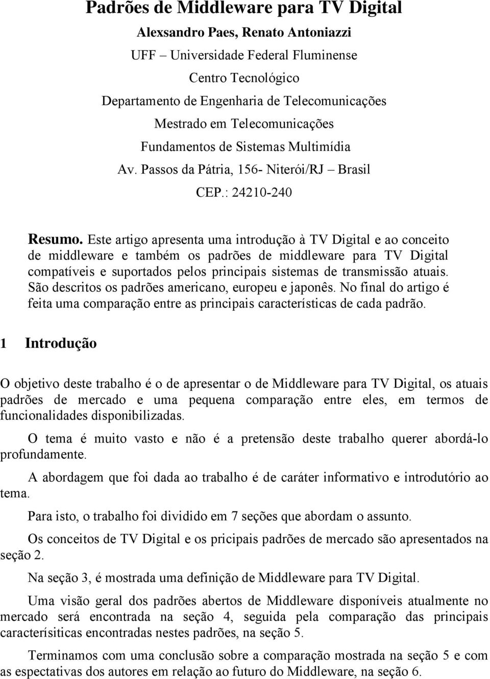 Este artigo apresenta uma introdução à TV Digital e ao conceito de middleware e também os padrões de middleware para TV Digital compatíveis e suportados pelos principais sistemas de transmissão