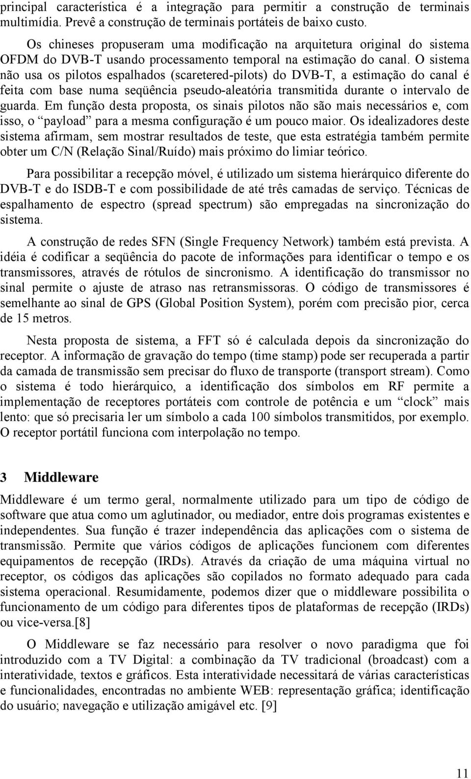 O sistema não usa os pilotos espalhados (scaretered-pilots) do DVB-T, a estimação do canal é feita com base numa seqüência pseudo-aleatória transmitida durante o intervalo de guarda.