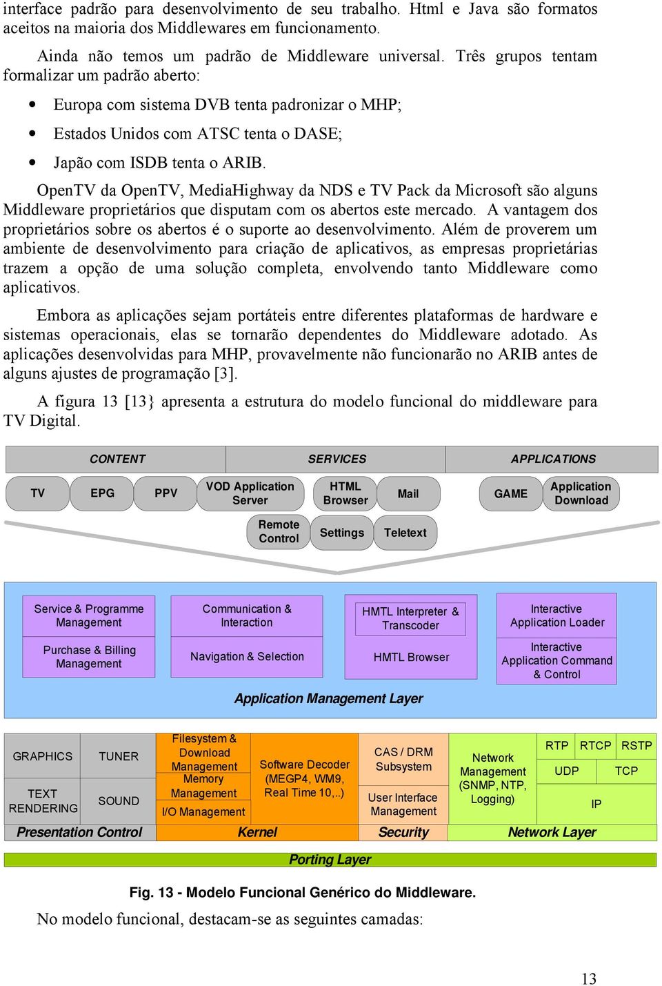 OpenTV da OpenTV, MediaHighway da NDS e TV Pack da Microsoft são alguns Middleware proprietários que disputam com os abertos este mercado.