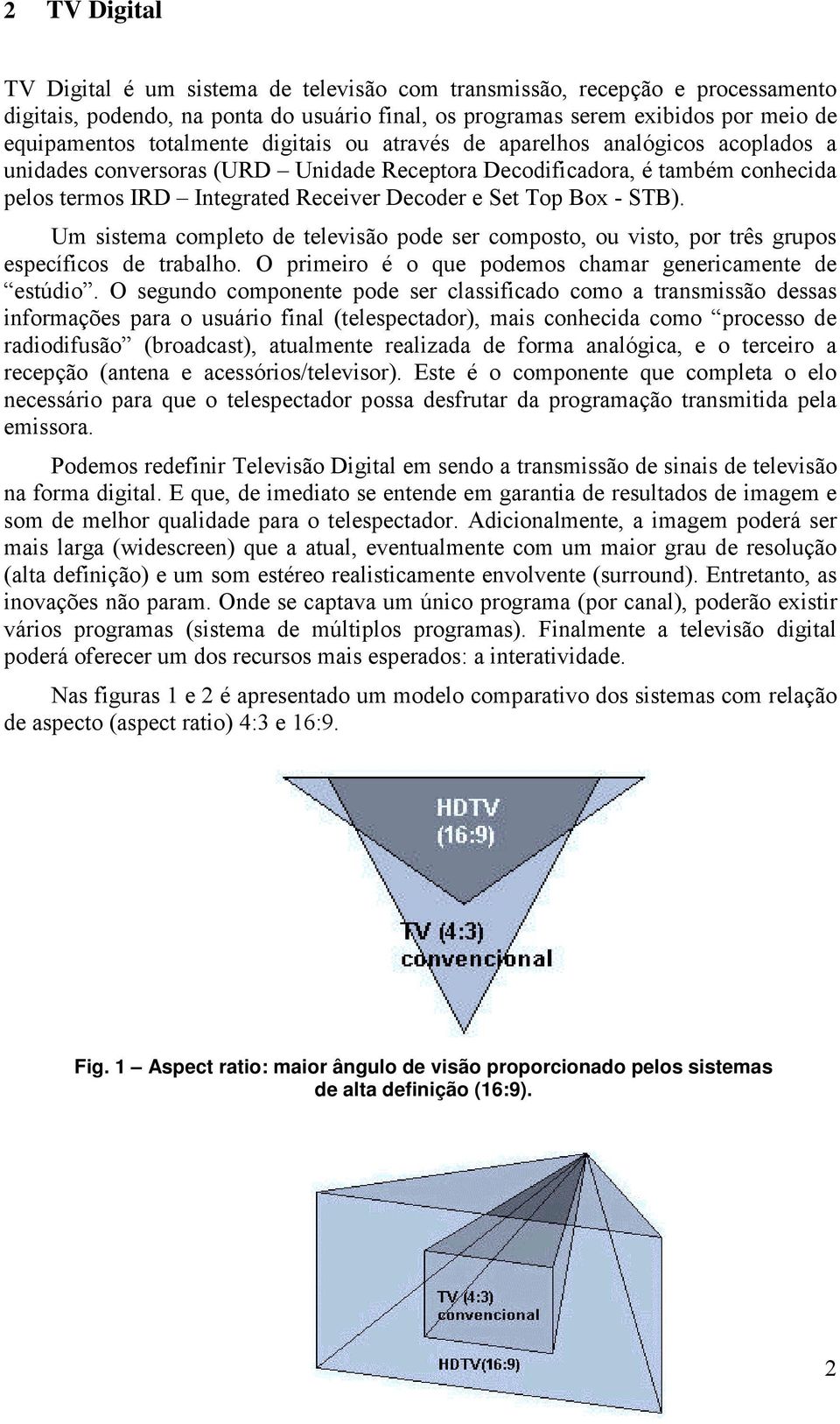 Top Box - STB). Um sistema completo de televisão pode ser composto, ou visto, por três grupos específicos de trabalho. O primeiro é o que podemos chamar genericamente de estúdio.